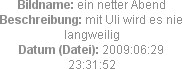 Bildname: ein netter Abend
Beschreibung: mit Uli wird es nie langweilig
Datum (Datei): 2009:06:29...